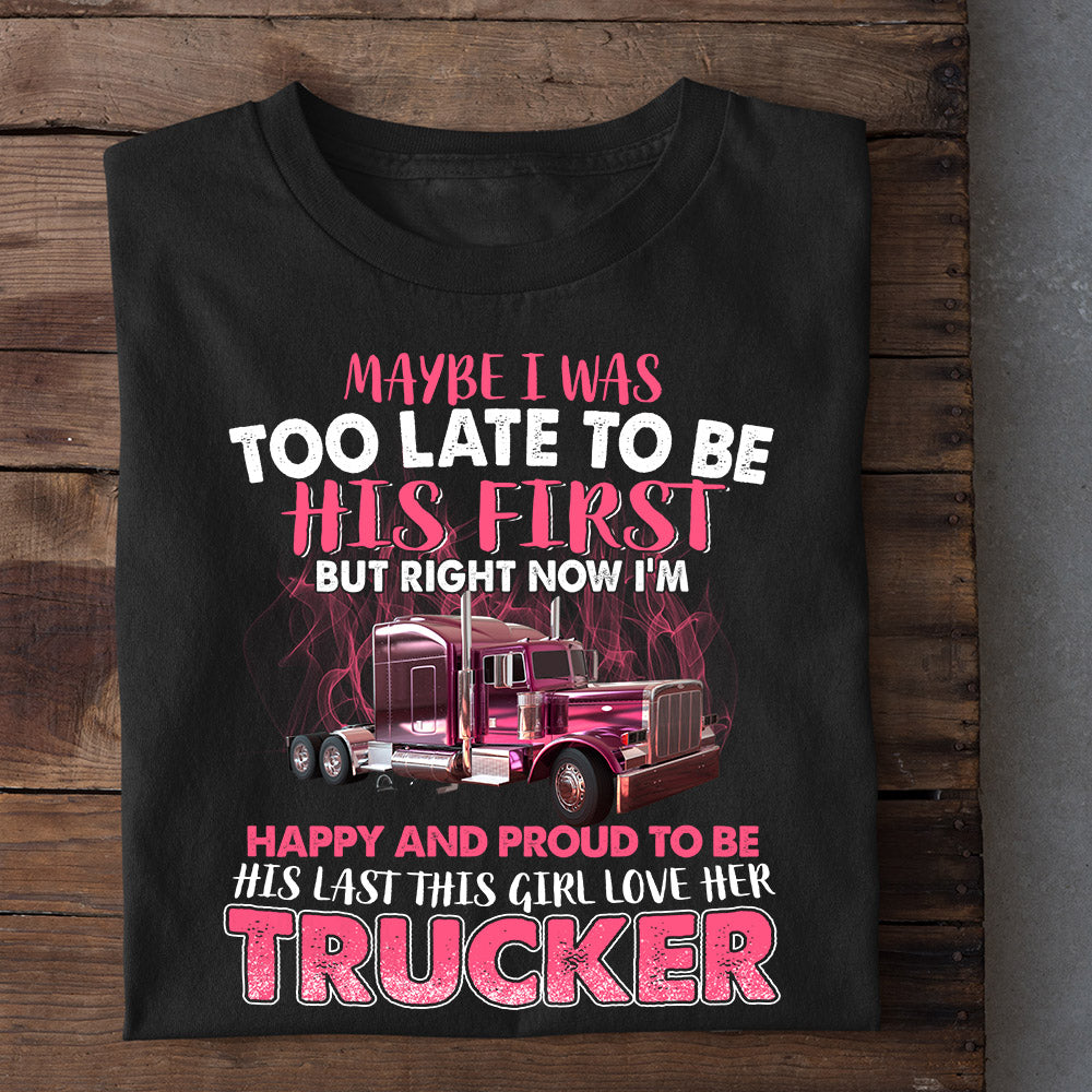 Valentine's Day Trucker T-shirt, Maybe I Was Too Late To Be His First Apparel Gift For Trucker's Wife, Girlfriends, Woman