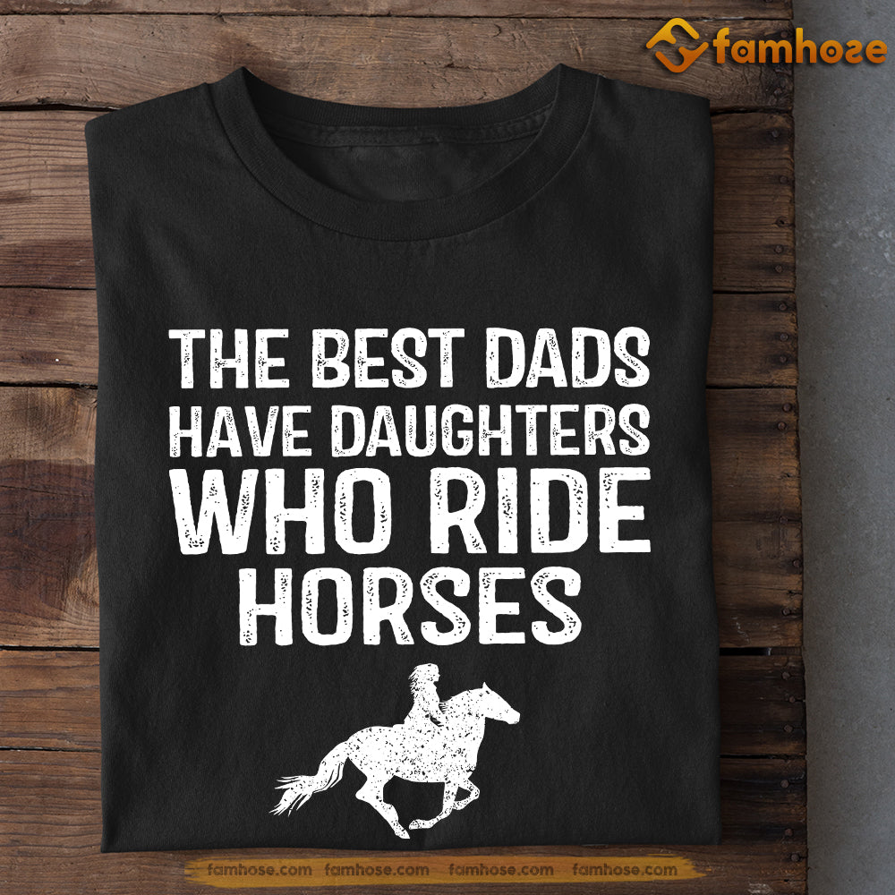Father's Day Horse T-shirt, The Best Dads Have Daughters Who Ride Horses, Gift For Horse Lovers, Horse Dad Tees