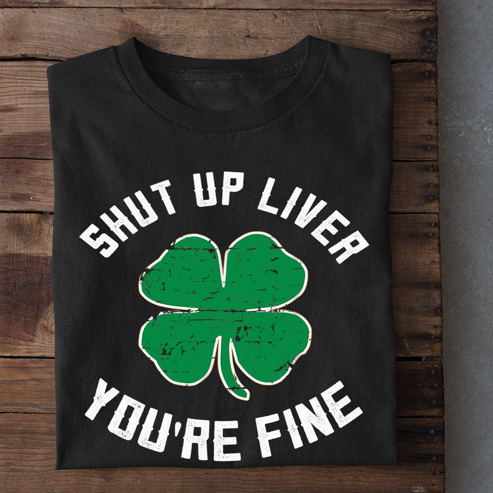 Funny Patrick's Day T-shirt, Shut Up Liver You're Fine Gift For Irish
