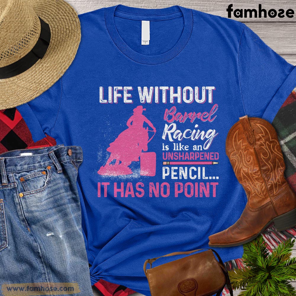 Barrel Racing T-shirt, Life Without Barrel Racing Is Like An Unsharpened Pencil It Has No Point Gift For Horse Lovers, Horse Riders, Equestrians