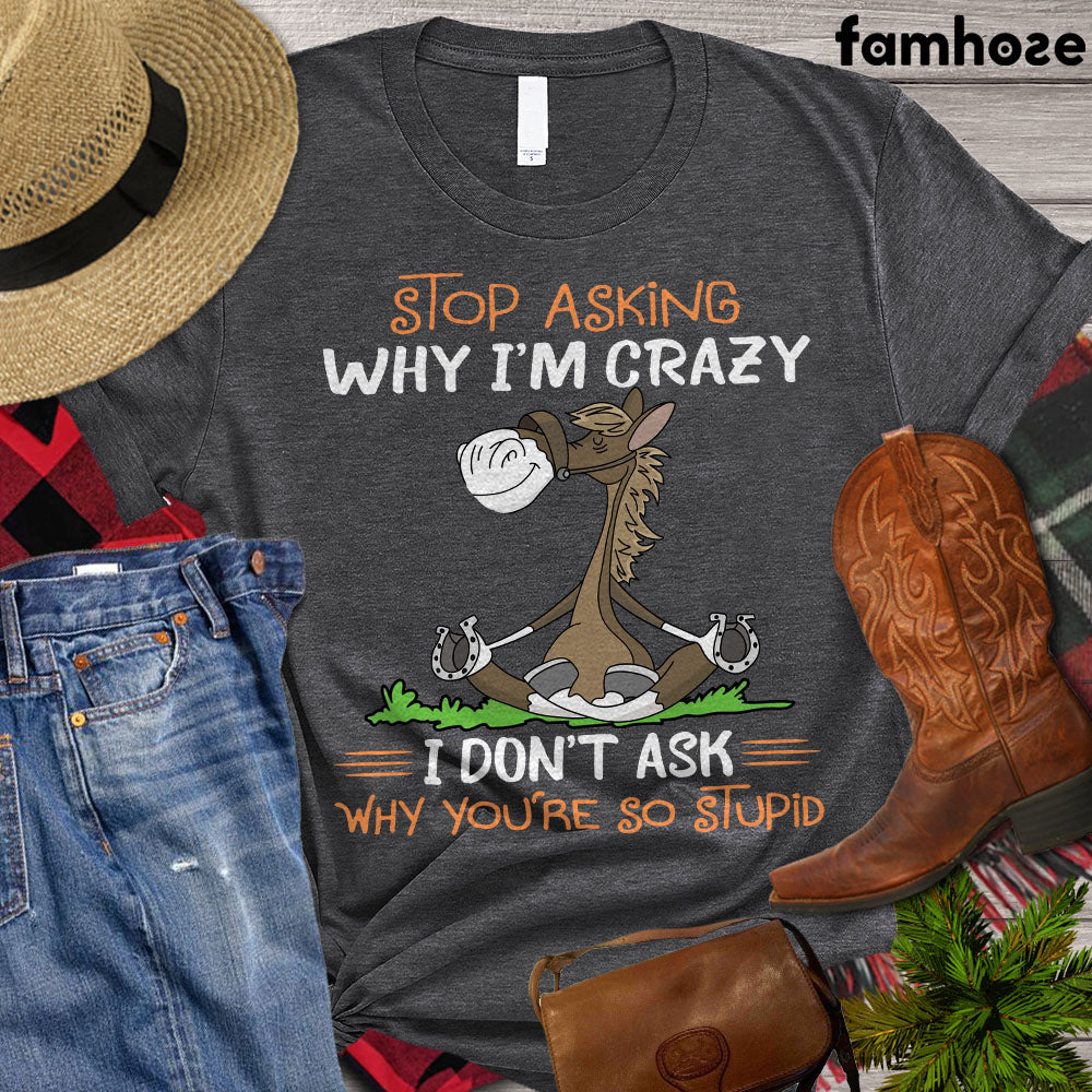 Horse T-shirt, Stop Asking Why I'm Crazy I Don't Ask Why You're So Stupid, Women Horse, Horse Girl Shirt, Horse Life, Horse Lover Gift, Premium T-shirt
