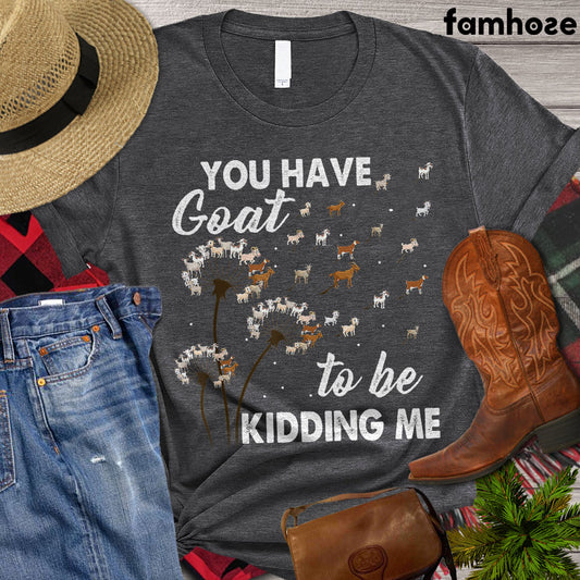 Funny Goat T-shirt, You Have Goat To Be Kidding Me, Farming Lover Gift, Goat Lover Gift, Farmer Premium T-shirt