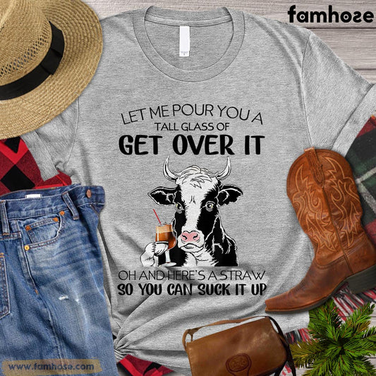 Cow T-shirt, Let Me Pour You A Tall Glass Of Get Over It So You Can Suck It Up Gift For Cow Lovers, Cow Farmers, Farmer Gifts