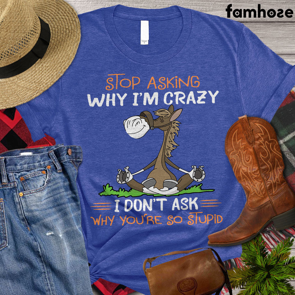 Horse T-shirt, Stop Asking Why I'm Crazy I Don't Ask Why You're So Stupid, Women Horse, Horse Girl Shirt, Horse Life, Horse Lover Gift, Premium T-shirt