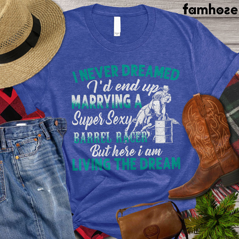Barrel Racing T-shirt, I Never Dreamed I'd End Up Marrying A Super Sexy Barrel Racer But Here I Am LivingThe Dream, Barrel Racing Lover, Cowgirl T- shirt, Rodeo Shirt, Premium T-shirt