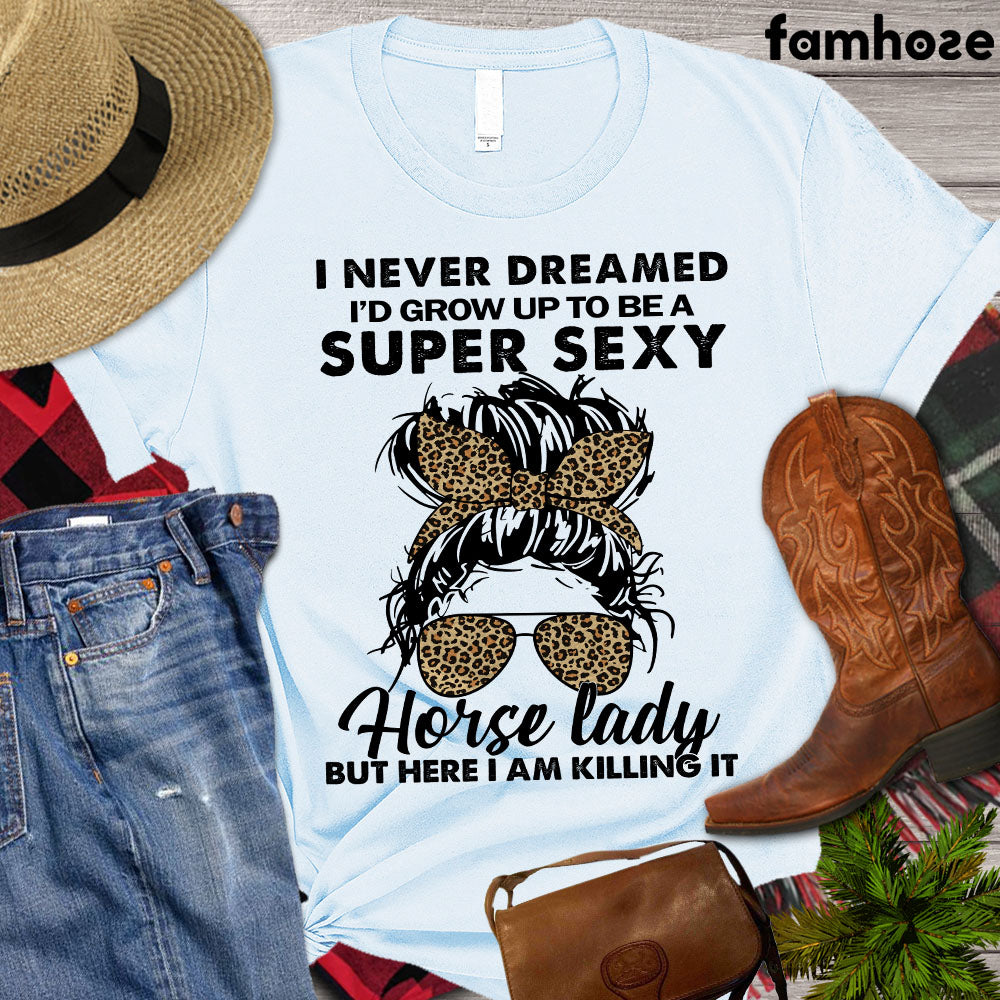 Horse T-shirt, I Never Dreamed I'd Grow Up To Be A Super Sexy Horse Lady But Here I Am Killing It, Women Horse, Horse Girl Shirt, Horse Life, Horse Lover Gift, Premium T-shirt