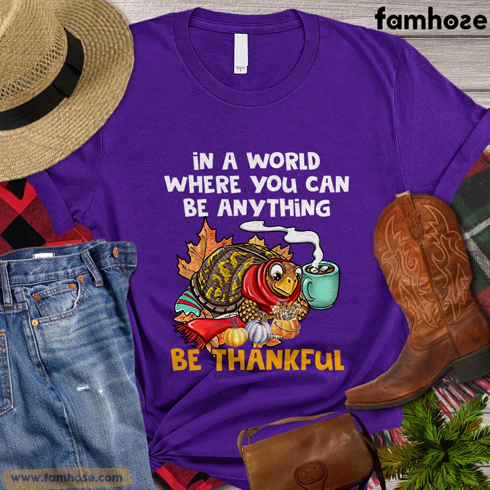 Thanksgiving Turkey T-shirt, In The World Where You Can Be Anything Be Thankful Gift For Turkey Lovers, Turkey Farmers, Farmer Gifts