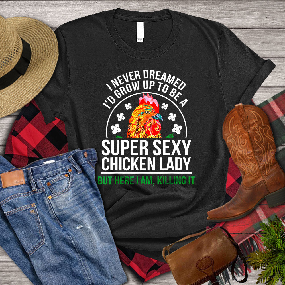 Chicken T-shirt, I Never Dreamed I_d Grow Up To Be A Super Sexy Chicken Lady But Here I Am Killing It, Chicken Lover, Farming Lover Gift, Farmer Shirt