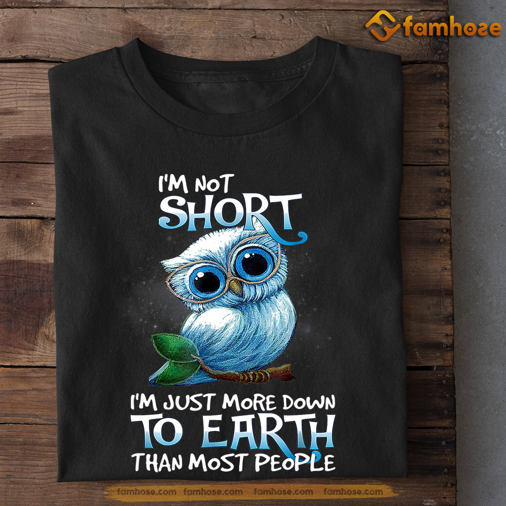 Funny Owl T-shirt, I'm Not Short I'm Just More Down To Earth Gift For Owl Lovers, Owl Owners, Owl Tees