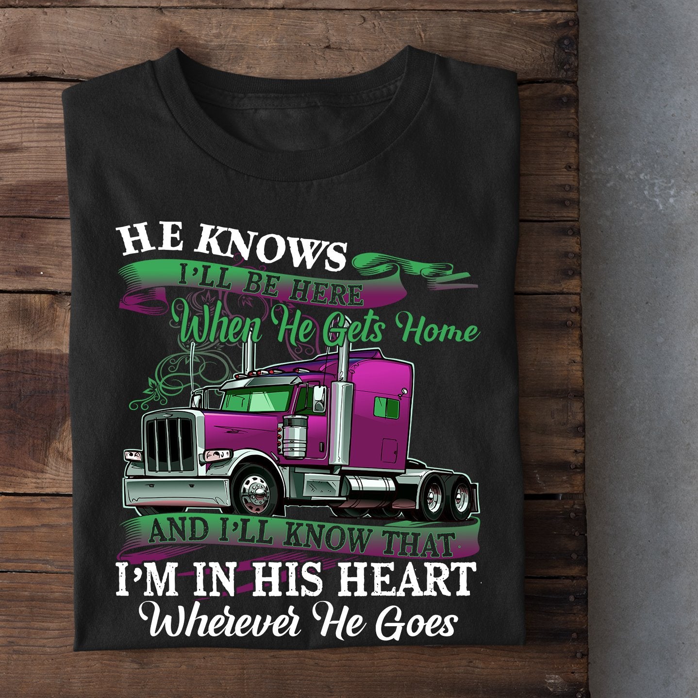 Valentine's Day Trucker T-shirt, I'll Be Here When He Gets Home Apparel Gift For Trucker Lovers, Girlfriends, Woman