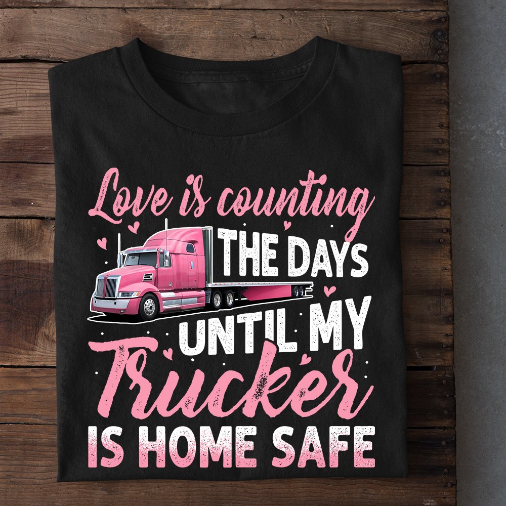 Valentine's Day Trucker T-shirt, Love Is Counting The Days Until My Trucker Is Home Safe Apparel Gift For Trucker's Wife, Girlfriends, Woman